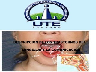 DESCRIPCION DE LOS TRASTORNOS DEL
LENGUAJE Y LA COMUNICACIÓN
 