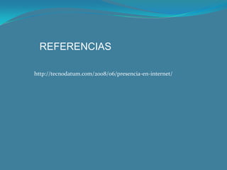 REFERENCIAShttp://tecnodatum.com/2008/06/presencia-en-internet/