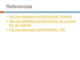 Referenciashttp://es.wikipedia.org/wiki/Internet_Protocolhttp://es.wikipedia.org/wiki/Familia_de_protocolos_de_Internethttp://es.wikipedia.org/wiki/Modelo_OSI