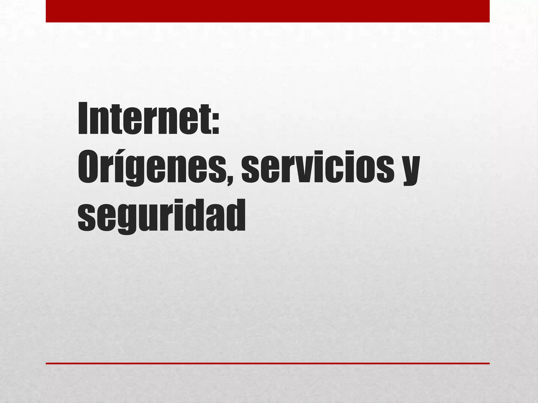 Internet:
Orígenes, servicios y
seguridad

 