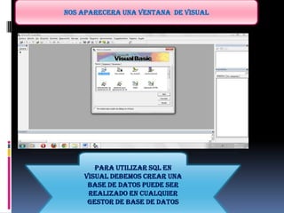 NOS APARECERA UNA VENTANA DE VISUAL
PARA UTILIZAR SQL EN
VISUAL DEBEMOS CREAR UNA
BASE DE DATOS PUEDE SER
REALIZADO EN CUALQUIER
GESTOR DE BASE DE DATOS
 