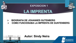EXPOSICION 1
 BIOGRAFIA DE JOHANNES GUTENBERG
 COMO FUNCIONABA LA IMPRENTA DE GUNTENBERG
Autor: Sindy Neira
 
