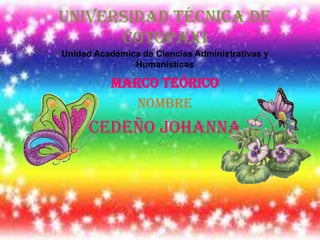 Universidad Técnica de
Cotopaxi
Unidad Académica de Ciencias Administrativas y
Humanísticas

Marco Teórico
NOMBRE

Cedeño Johanna

 