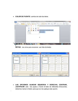 .
 COLOR DE FUENTE: cambia de color las letras
 V
I
ÑETAS: nos sirve para enumerar una lista de textos
 LAS OPCIONES ALINEAR IZQUIERDA Y DERECHA, CENTRAR,
JUSTIFICAR: esto nos ayuda a mover el texto de diferentes direcciones,
debemos marcar el texto para que se nos aplique esta opción.
 