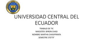 UNIVERSIDAD CENTRAL DEL
ECUADOR
TRABAJO DE TIC
MAGISTER: BYRON CHASI
NOMBRE MARTHA CHASIPPANTA
SEMESTRE 5TO”B”
 