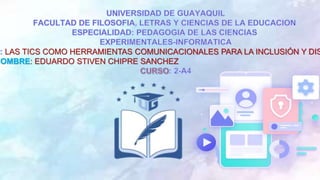 LAS TICS COMO HERRAMIENTAS COMUNICACIONALES PARA LA INCLUSIÓN Y DIS
NOMBRE: EDUARDO STIVEN CHIPRE SANCHEZ
 