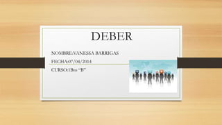 DEBER
NOMBRE:VANESSA BARRIGAS
FECHA:07/04/2014
CURSO:1Bto “B”
 