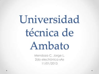 Universidad
 técnica de
  Ambato
  Mendoza C. Jorge L.
  2do electrónica «A»
      11/01/2013
 