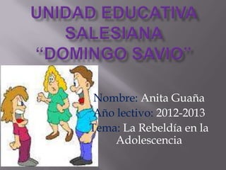 Nombre: Anita Guaña
 Año lectivo: 2012-2013
Tema: La Rebeldía en la
    Adolescencia
 