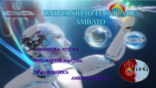 INTEGRANTES: Angel Caisa
TEMA: DOMÓTICA
AMBATO- ECUADOR
ASIGNATURA: NTIC’S II
 