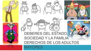 DEBERES DEL ESTADO, LA
SOCIEDAD Y LA FAMILIA
DERECHOS DE LOS ADULTOS
MAYORES
 