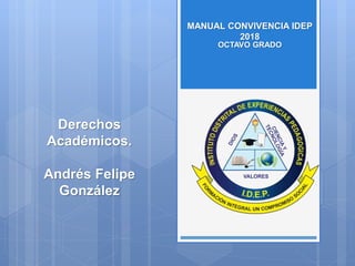 OCTAVO GRADO
MANUAL CONVIVENCIA IDEP
2018
Derechos
Académicos.
Andrés Felipe
González
 
