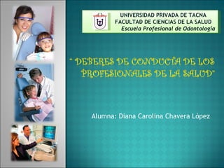 Alumna: Diana Carolina Chavera López UNIVERSIDAD PRIVADA DE TACNA FACULTAD DE CIENCIAS DE LA SALUD   Escuela Profesional de Odontología 