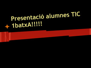 Presentació al umnes TIC
1batxA!!!!!
 