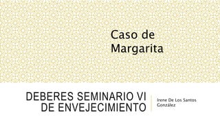 DEBERES SEMINARIO VI
DE ENVEJECIMIENTO
Irene De Los Santos
González
Caso de
Margarita
 