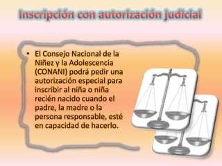 • El Consejo Nacional de la
Niñez y la Adolescencia
(CONANI) podrá pedir una
autorización especial para
inscribir al niña o niña
recién nacido cuando el
padre, la madre o la
persona responsable, esté
en capacidad de hacerlo.

 