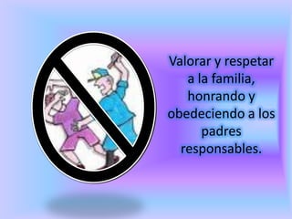 Valorar y respetar
a la familia,
honrando y
obedeciendo a los
padres
responsables.

 