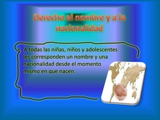 • A todas las niñas, niños y adolescentes
les corresponden un nombre y una
nacionalidad desde el momento
mismo en que nacen.

 