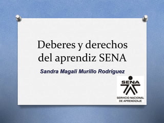 Deberes y derechos 
del aprendiz SENA 
Sandra Magali Murillo Rodríguez 
 
