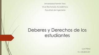 Deberes y Derechos de los
estudiantes
Universidad Fermín Toro
Vice-Rectorado Académico
Facultad de Ingeniería
Luis Pérez
C.I: 25.824.331
 
