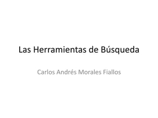 Las Herramientas de Búsqueda 
Carlos Andrés Morales Fiallos 
 
