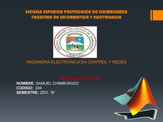 ESCUELA SUPERIOR POLITECNICA DE CHIMBORAZO
FACULTAD DE INFORMATICA Y ELECTRONICA
INGENIERIA ELECTRONICA EN CONTROL Y REDES
HERRAMIENTAS EDA
NOMBRE: SAMUEL CHIMBORAZO
CODIGO: 244
SEMESTRE: 2DO. ―B‖
 