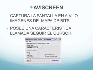 AVISCREEN
- CAPTURA LA PANTALLA EN A.V.I O
IMÁGENES DE MAPA DE BITS.
- POSEE UNA CARACTERISTICA
LLAMADA SEGUIR EL CURSOR.
 
