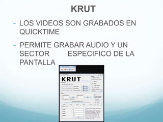 KRUT
- LOS VIDEOS SON GRABADOS EN
QUICKTIME
- PERMITE GRABAR AUDIO Y UN
SECTOR ESPECIFICO DE LA
PANTALLA
 