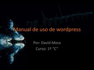 Manual de uso de wordpress

       Por: David Mora
        Curso: 1º “C”
 