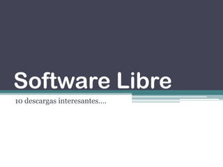 Software Libre
10 descargas interesantes….
 
