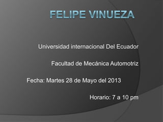 Universidad internacional Del Ecuador
Facultad de Mecánica Automotriz
Fecha: Martes 28 de Mayo del 2013
Horario: 7 a 10 pm
 