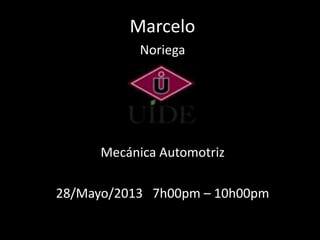 Marcelo
Noriega
UIDE
Mecánica Automotriz
28/Mayo/2013 7h00pm – 10h00pm
 