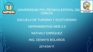 UNIVERSIDAD POLITÉCNICA ESTATAL DEL
CARCHI
ESCUELA DE TURISMO Y ECOTURISMO
HERRAMIENTAS WEB 2.0
NATHALY ENRÍQUEZ
ING. DENNYS BOLAÑOS
2014/04/11
 