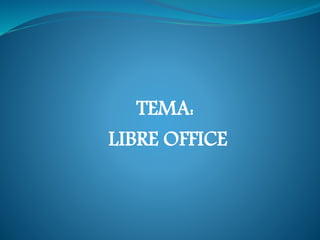 TEMA:
LIBRE OFFICE
 