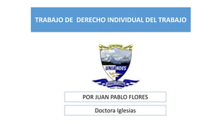 TRABAJO DE DERECHO INDIVIDUAL DEL TRABAJO
POR JUAN PABLO FLORES
Doctora Iglesias
 