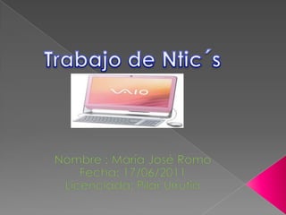 Trabajo de Ntic´s Nombre : María José Romo  Fecha: 17/06/2011 Licenciada: Pilar Urrutia  