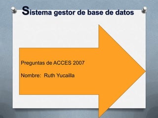 Preguntas de ACCES 2007

Nombre: Ruth Yucailla
 