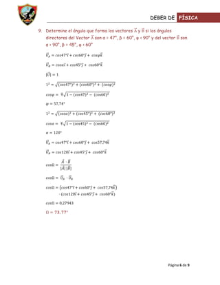 DEBER DE FÍSICA

9. Determine el ángulo que forma los vectores        y   si los ángulos
   directores del Vector       son α = 47°, β = 60°, φ ‹ 90° y del vector   son
   α › 90°, β = 45°, φ ‹ 60°




                                                                     Página 6 de 9
 