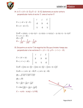 DEBER DE FÍSICA

14. Si   = (-2 + 3 - ) y   = ( - 3 + ). Determine un vector unitario
    perpendicular tanto al vector        como al vector




                                -2       3        -1

                                 1       -1        1


    x              –                          –                  –




15. Encuentre un vector    de magnitud de 10u que al mismo tiempo sea
    perpendicular a los vectores                       y




                            2        3        0
               –
                            -1       1        -2

    x                  –             –                 –

    x




                                                                        x




                                                                                  y




                                                                  Página 9 de 9
 