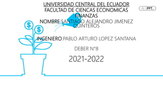 UNIVERSIDAD CENTRAL DEL ECUADOR
FACULTAD DE CIENCAS ECONOMICAS
FINANZAS
NOMBRE:SANTIAGO ALEJANDRO JIMENEZ
QUINTEROS
INGENIERO:PABLO ARTURO LOPEZ SANTANA
DEBER N°8
2021-2022
 