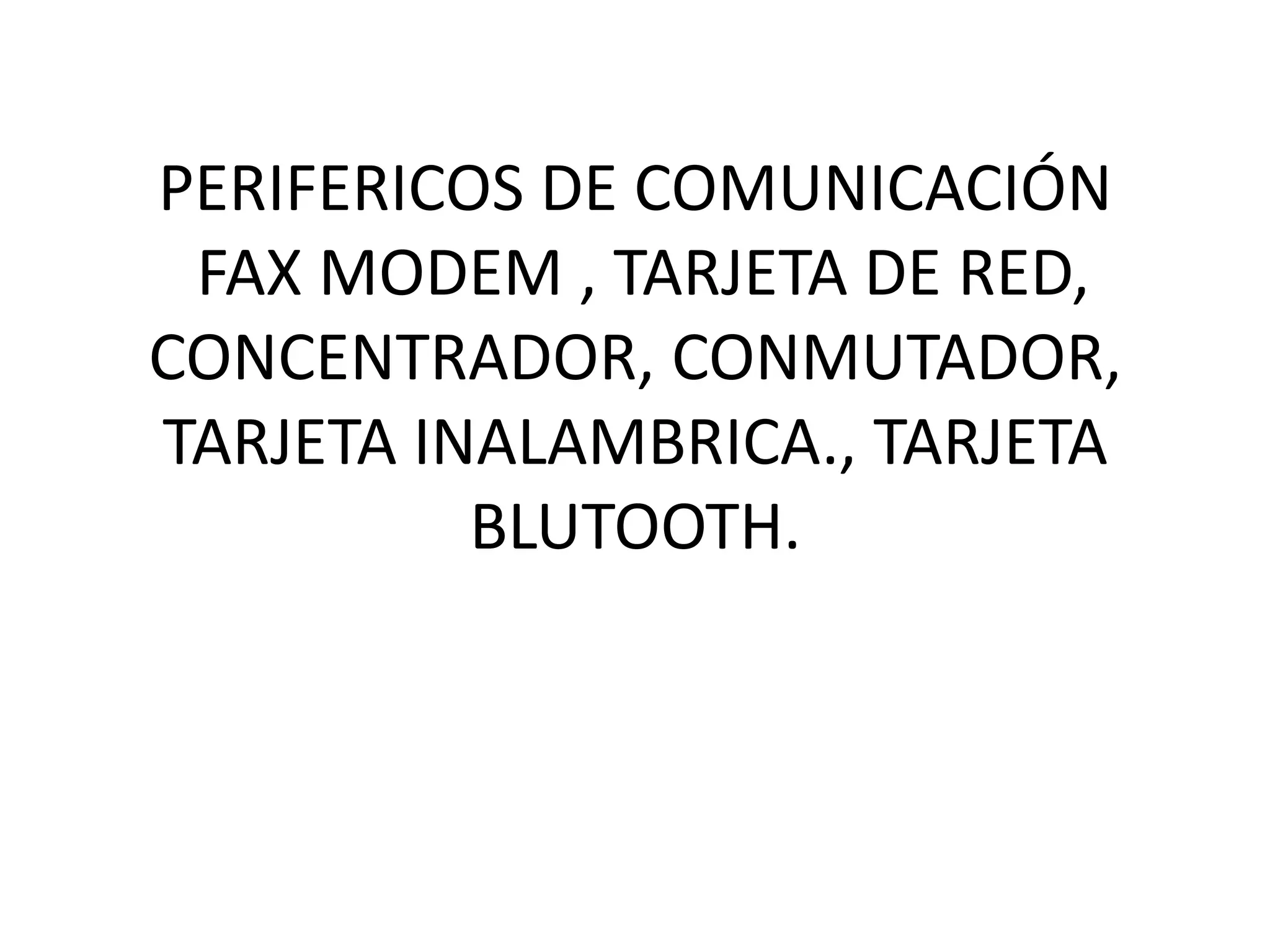 PERIFERICOS DE COMUNICACIÓN
FAX MODEM , TARJETA DE RED,
CONCENTRADOR, CONMUTADOR,
TARJETA INALAMBRICA., TARJETA
BLUTOOTH.