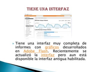    Tiene una interfaz muy completa de
    informes con gráficos desarrollados
    en Adobe Flash. Recientemente se
    actualizó la interfaz pero aun está
    disponible la interfaz antigua habilitada.
 