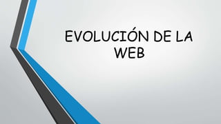 EVOLUCIÓN DE LA 
WEB 
 