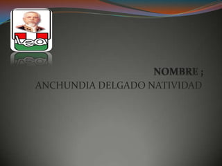 NOMBRE ;ANCHUNDIA DELGADO NATIVIDAD