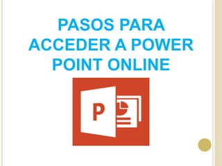 PASOS PARA
ACCEDER A POWER
POINT ONLINE
 