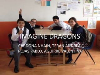 IMAGINE DRAGONS
CARDONA NHAIN, TERAN ANDREA,
ROJAS PABLO, AGUIRRE VALENTINA
 