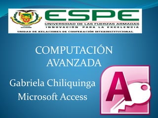 Gabriela Chiliquinga
Microsoft Access
COMPUTACIÓN
AVANZADA
 