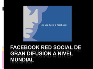 FACEBOOK RED SOCIAL DE GRAN DIFUSIÓN A NIVEL MUNDIAL 