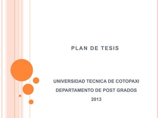 PLAN DE TESIS
UNIVERSIDAD TECNICA DE COTOPAXI
DEPARTAMENTO DE POST GRADOS
2013
 