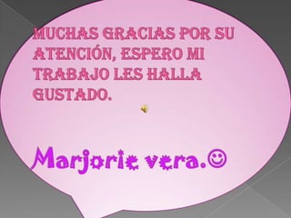 Muchas gracias por su atención, espero mi trabajo les halla gustado.Marjorie vera.